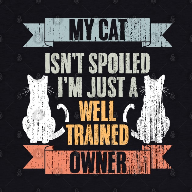 My Cat Isn't Spoiled I'm Just Well Trained Awesome Cat Owner by sBag-Designs